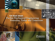 Title: Full Steam Ahead: Purdue Mechanical Engineering Yesterday, Today and Tomorrow, Author: John Norberg