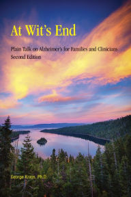 Title: At Wit's End: Plain Talk on Alzheimer's for Families and Clinicians, Second Edition, Author: George Kraus