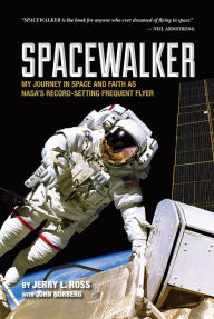 Title: Spacewalker: My Journey in Space and Faith as NASA's Record-Setting Frequent Flyer, Author: Jerry L. Ross