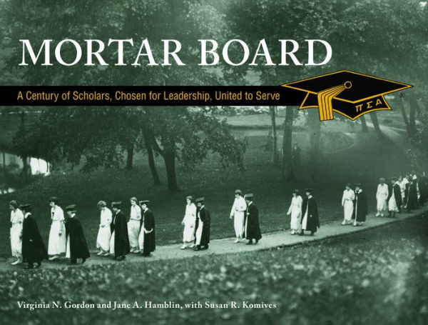Mortar Board: A Century of Scholars, Chosen for Leadership, United to Serve