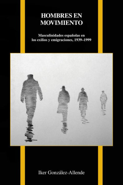 Hombres en movimiento: Masculinidades españolas en los exilios y emigraciones, 1939-1999