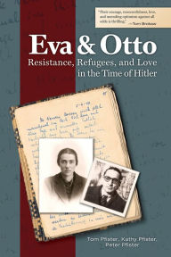 Title: Eva and Otto: Resistance, Refugees, and Love in the Time of Hitler, Author: Tom Pfister