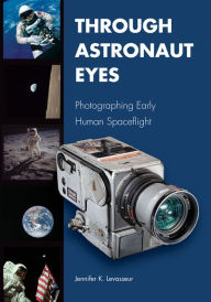 Title: Through Astronaut Eyes: Photographing Early Human Spaceflight, Author: Jennifer K. Levasseur