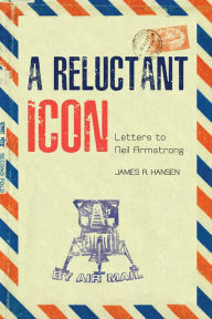 Title: A Reluctant Icon: Letters to Neil Armstrong, Author: James R. Hansen