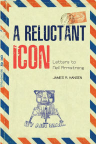 Title: A Reluctant Icon: Letters to Neil Armstrong, Author: James R. Hansen