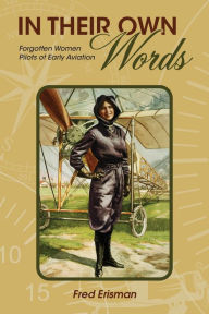 Title: In Their Own Words: Forgotten Women Pilots of Early Aviation, Author: Fred Erisman