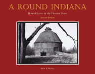 Title: A Round Indiana: Round Barns in the Hoosier State, Second Edition, Author: John T. Hanou