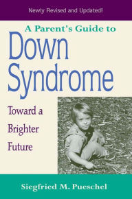 Title: A Parent's Guide to Down Syndrome: Toward a Brighter Future / Edition 2, Author: Siegfried M. Pueschel