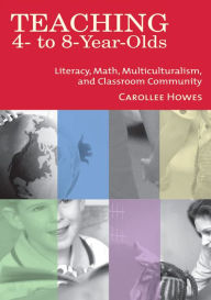 Title: Teaching 4- to 8-Year-Olds: Literacy, Math, Multiculturalism, and Classroom Community / Edition 1, Author: Carollee Howes