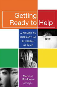 Title: Getting Ready to Help: A Primer on Interacting in Human Service / Edition 1, Author: Martin J. McMorrow