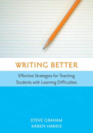 Title: Writing Better: Effective Strategies for Teaching Students with Learning Difficulties / Edition 1, Author: Steve Graham