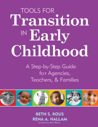 Title: Tools for Transition in Early Childhood: A Step-By-Step Guide for Agencies, Teachers, and Families / Edition 1, Author: Beth S. Rous