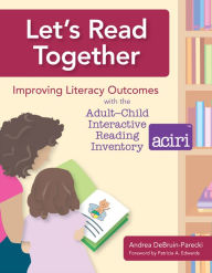 Title: Let's Read Together: improving Literacy Outcomes with the Adult/Child Interactive Reading Inventory (ACIRI) / Edition 1, Author: Andrea DeBruin