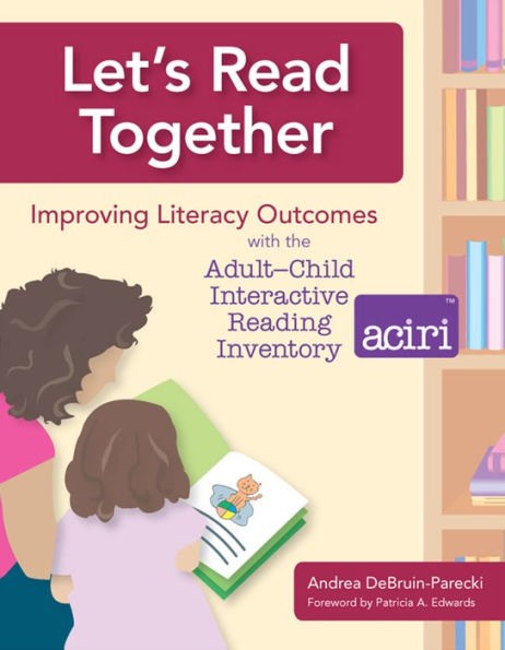 Let's Read Together: improving Literacy Outcomes with the Adult/Child Interactive Reading Inventory (ACIRI) / Edition 1