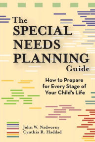 Title: The Special Needs Planning Guide: How to Prepare for Every Stage in Your Child's Life / Edition 1, Author: John W. Nadworny