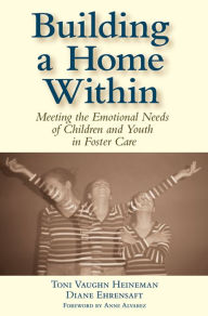 Title: Building a Home Within: Meeting the Emotional Needs of Children and Youth in Foster Care / Edition 1, Author: Toni Vaughn Heineman