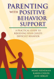 Title: Parenting with Positive Behavior Support: A Practical Guide to Resolving Your Child's Difficult Behavior / Edition 1, Author: Meme Hieneman