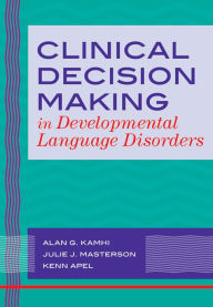 Title: Clinical Decision Making in Developmental Language Disorders / Edition 1, Author: Alan Kamhi