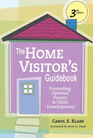 Title: The Home Visitor's Guidebook: Promoting Optimal Parent and Child Development, Third Edition / Edition 1, Author: Carol Klass