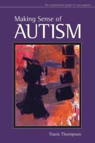 Title: Making Sense of Autism / Edition 1, Author: Travis Thompson