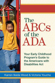 Title: ABC's of the ADA: Your Early Childhood Program's Guide to the Americans with Disabilites Act / Edition 1, Author: Karren Ikeda Wood