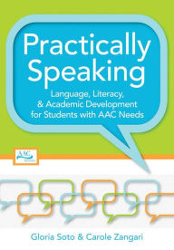 Title: Practically Speaking: Language, Literacy, and Academic Development for Students with AAC Needs / Edition 1, Author: Gloria Soto