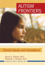 Title: Autism Frontiers: Clinical Issues and Innovations: Spectrum of Developmental Disabilities Conference 2006 / Edition 1, Author: Bruce K. Shapiro