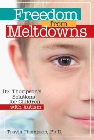 Title: Freedom from Meltdowns: Dr. Thompson's Solutions for Children with Autism / Edition 1, Author: Travis Thompson