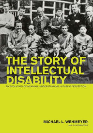 Title: Story of Intellectual Disability: An Evolution of Meaning, Understanding, and Public Perception / Edition 1, Author: Michael L. Wehmeyer