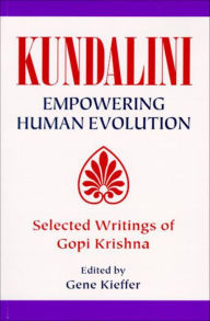 Title: Kundalini: Empowering Human Evolution: Selected Writings of Gopi Krishna / Edition 1, Author: Gene Kieffer