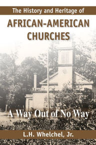 Title: History and Heritage of African American Churches: A Way Out of No Way, Author: L.H. Whelchel