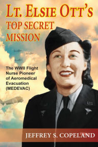 Books in french download Lt. Elsie Ott's Top Secret Mission: The WWII Flight Nurse Pioneer of Aeromedical Evacuation (MEDEVAC) in English by Jeffrey S. Copeland DJVU ePub RTF 9781557789419