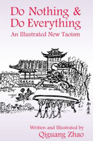 Title: Do Nothing & Do Everything: An Illustrated New Taoism, Author: Qiguang Zhao