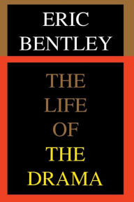 Title: The Life of the Drama / Edition 1, Author: Eric Bentley