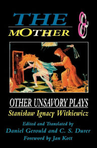 Title: The Mother and Other Unsavory Plays: Including The Shoemakers and They, Author: Stanislaw Ignacy Witkiewicz