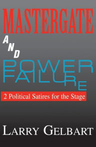 Title: Mastergate and Power Failure: 2 Political Satires for the Stage, Author: Larry Gelbart
