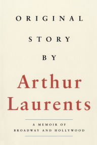 Title: Original Story by: A Memoir of Broadway and Hollywood, Author: Arthur Laurents