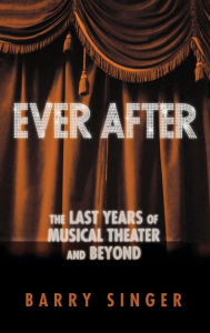 Title: Ever After: The Last Years of Musical Theater and Beyond, Author: Barry Singer