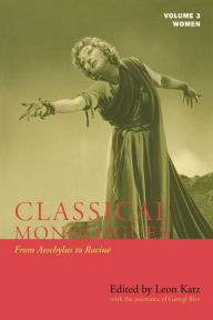 Title: Classical Monologues: Women: Volume 3: From Aeschylus to Racine (68 B.C. to the 1670s), Author: Leon Katz