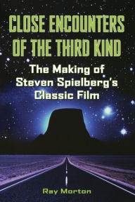 Title: Close Encounters of the Third Kind: The Making of Steven Spielberg's Classic Film, Author: Ray Morton