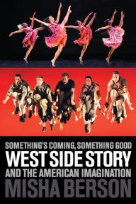 Title: Something's Coming, Something Good: West Side Story and the American Imagination, Author: Misha Berson