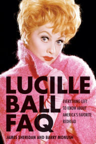 Title: Lucille Ball FAQ: Everything Left to Know About America's Favorite Redhead, Author: Barry Monush