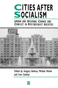 Title: Cities After Socialism: Urban and Regional Change and Conflict in Post-Socialist Societies / Edition 1, Author: Gregory Andrusz