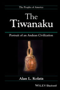 Title: The Tiwanaku: Portrait of an Andean Civilization / Edition 1, Author: Alan L. Kolata
