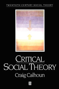 Title: Critical Social Theory: Culture, History, and the Challenge of Difference / Edition 1, Author: Craig Calhoun