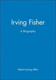 Title: Irving Fisher: A Biography / Edition 1, Author: Robert Loring Allen