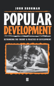 Title: Popular Development: Rethinking the Theory and Practice of Development / Edition 1, Author: John Brohman