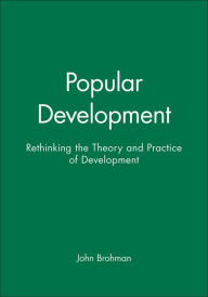 Title: Popular Development: Rethinking the Theory and Practice of Development / Edition 1, Author: John Brohman