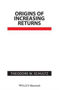 Title: Origins of Increasing Returns / Edition 1, Author: Theodore W. Schultz