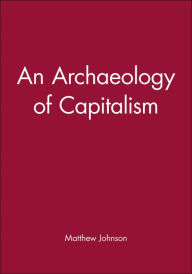Title: An Archaeology of Capitalism / Edition 1, Author: Matthew Johnson
